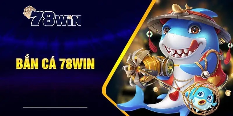 Bắn cá 78win siêu hot tại thị trường cá cược hiện nay