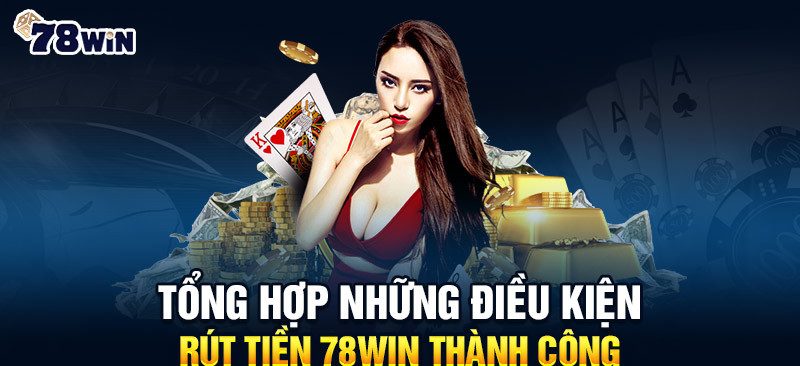 Một số lưu ý cho người chơi khi rút tiền 78win